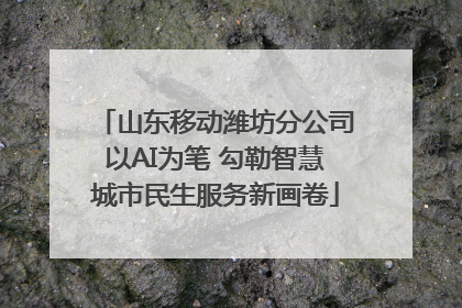 山东移动潍坊分公司以AI为笔 勾勒智慧城市民生服务新画卷