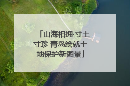 山海相拥·寸土寸珍 青岛绘就土地保护新图景
