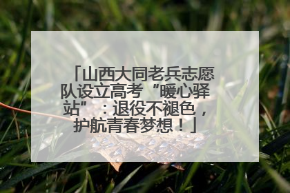山西大同老兵志愿队设立高考“暖心驿站”：退役不褪色，护航青春梦想！