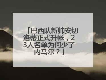 巴西队新帅安切洛蒂正式升帐，23人名单为何少了内马尔？