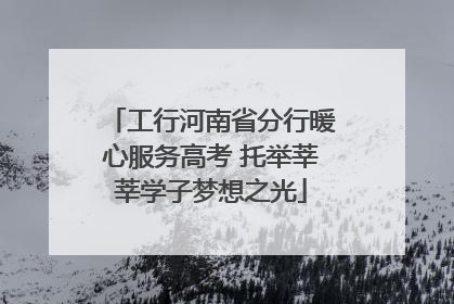 工行河南省分行暖心服务高考 托举莘莘学子梦想之光