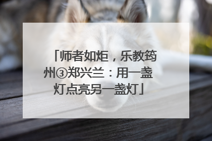 师者如炬，乐教筠州③郑兴兰：用一盏灯点亮另一盏灯