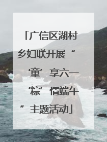 广信区湖村乡妇联开展“‘童’享六一‘粽’情端午”主题活动