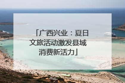 广西兴业：夏日文旅活动激发县域消费新活力