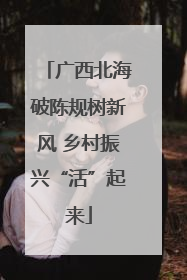 广西北海破陈规树新风 乡村振兴“活”起来