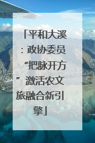 平和大溪：政协委员“把脉开方”激活农文旅融合新引擎