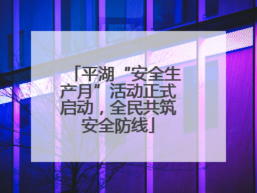 平湖“安全生产月”活动正式启动，全民共筑安全防线