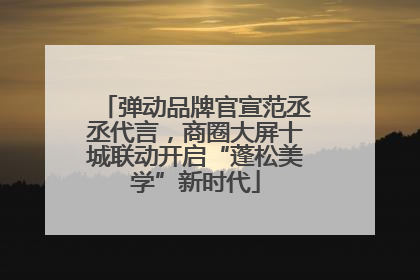 弹动品牌官宣范丞丞代言，商圈大屏十城联动开启“蓬松美学”新时代