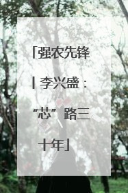 强农先锋丨李兴盛：“芯”路三十年