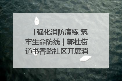 强化消防演练 筑牢生命防线｜郭杜街道书香路社区开展消防演练活动