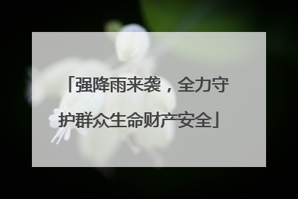 强降雨来袭，全力守护群众生命财产安全