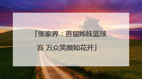 张家界：首届姊妹篮球赛 万众笑颜如花开