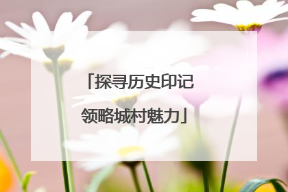 探寻历史印记 领略城村魅力