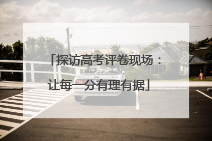 探访高考评卷现场：让每一分有理有据