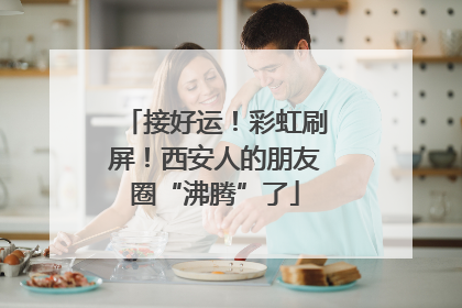 接好运！彩虹刷屏！西安人的朋友圈“沸腾”了