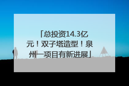 总投资14.3亿元！双子塔造型！泉州一项目有新进展
