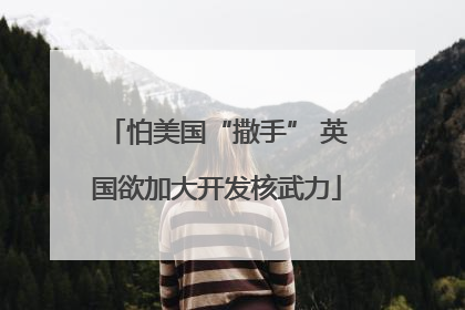 怕美国“撒手” 英国欲加大开发核武力