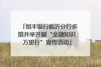 恒丰银行临沂分行多措并举开展“金融知识万里行”宣传活动