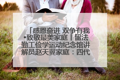 感恩奋进 双争有我•致敬最美家庭丨留法勤工俭学运动纪念馆讲解员赵天翼家庭：四代人一脉相承赤子心