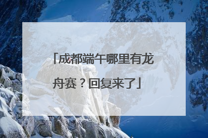 成都端午哪里有龙舟赛？回复来了