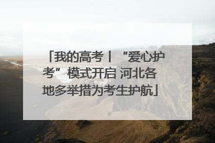 我的高考丨“爱心护考”模式开启 河北各地多举措为考生护航