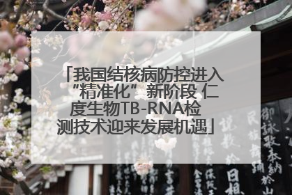 我国结核病防控进入“精准化”新阶段 仁度生物TB-RNA检测技术迎来发展机遇
