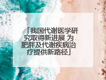 我国代谢医学研究取得新进展 为肥胖及代谢疾病治疗提供新路径
