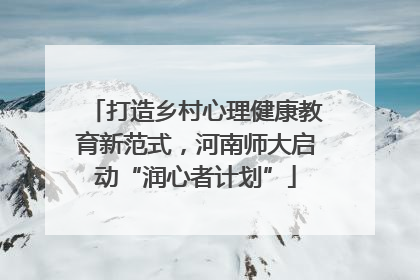 打造乡村心理健康教育新范式，河南师大启动“润心者计划”