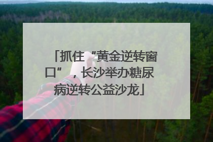 抓住“黄金逆转窗口”，长沙举办糖尿病逆转公益沙龙