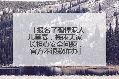 报名了强悍泥人儿童赛，梅雨天家长担心安全问题，官方不退款咋办