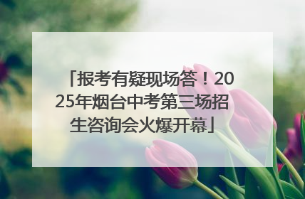 报考有疑现场答！2025年烟台中考第三场招生咨询会火爆开幕