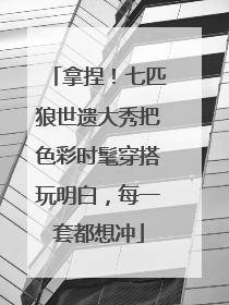 拿捏！七匹狼世遗大秀把色彩时髦穿搭玩明白，每一套都想冲