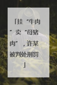挂“牛肉”卖“母猪肉”，许某被判处刑罚