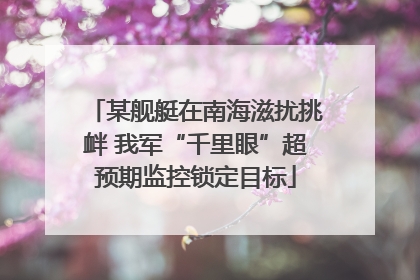 某舰艇在南海滋扰挑衅 我军“千里眼”超预期监控锁定目标