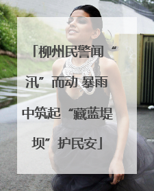 柳州民警闻“汛”而动 暴雨中筑起“藏蓝堤坝”护民安