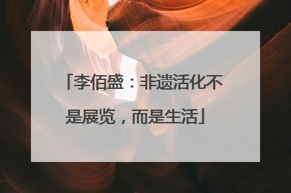 李佰盛：非遗活化不是展览，而是生活