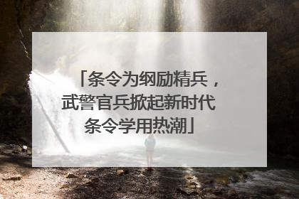 条令为纲励精兵，武警官兵掀起新时代条令学用热潮
