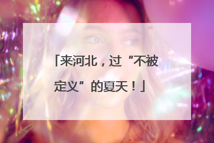 来河北，过“不被定义”的夏天！