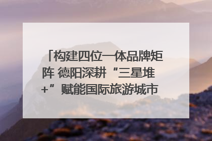 构建四位一体品牌矩阵 德阳深耕“三星堆+”赋能国际旅游城市建设｜文旅局长说