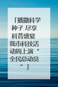播撒科学种子 尽享科普盛宴 我市科技活动周上演“全民总动员”