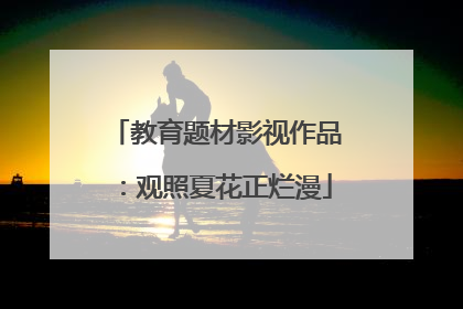教育题材影视作品：观照夏花正烂漫