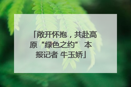 敞开怀抱，共赴高原“绿色之约” 本报记者 牛玉娇