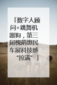 数字人顾问+跳舞机器狗，第三届槐荫惠民车展科技感“拉满”