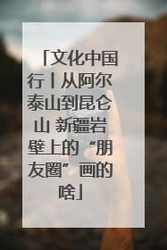 文化中国行丨从阿尔泰山到昆仑山 新疆岩壁上的“朋友圈”画的啥