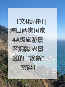 文化周刊｜海口两家国家4A级旅游景区揭牌 老景区的“焕新”密码