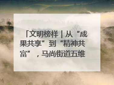 文明榜样｜从“成果共享”到“精神共富”，马尚街道五维聚力育文明