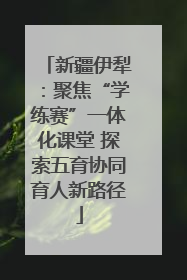 新疆伊犁：聚焦“学练赛”一体化课堂 探索五育协同育人新路径