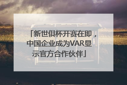 新世俱杯开赛在即，中国企业成为VAR显示官方合作伙伴