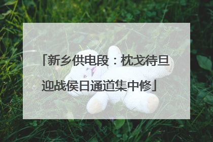 新乡供电段：枕戈待旦迎战侯日通道集中修