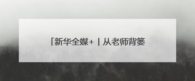 新华全媒+丨从老师背篓到大学校园的追梦女孩